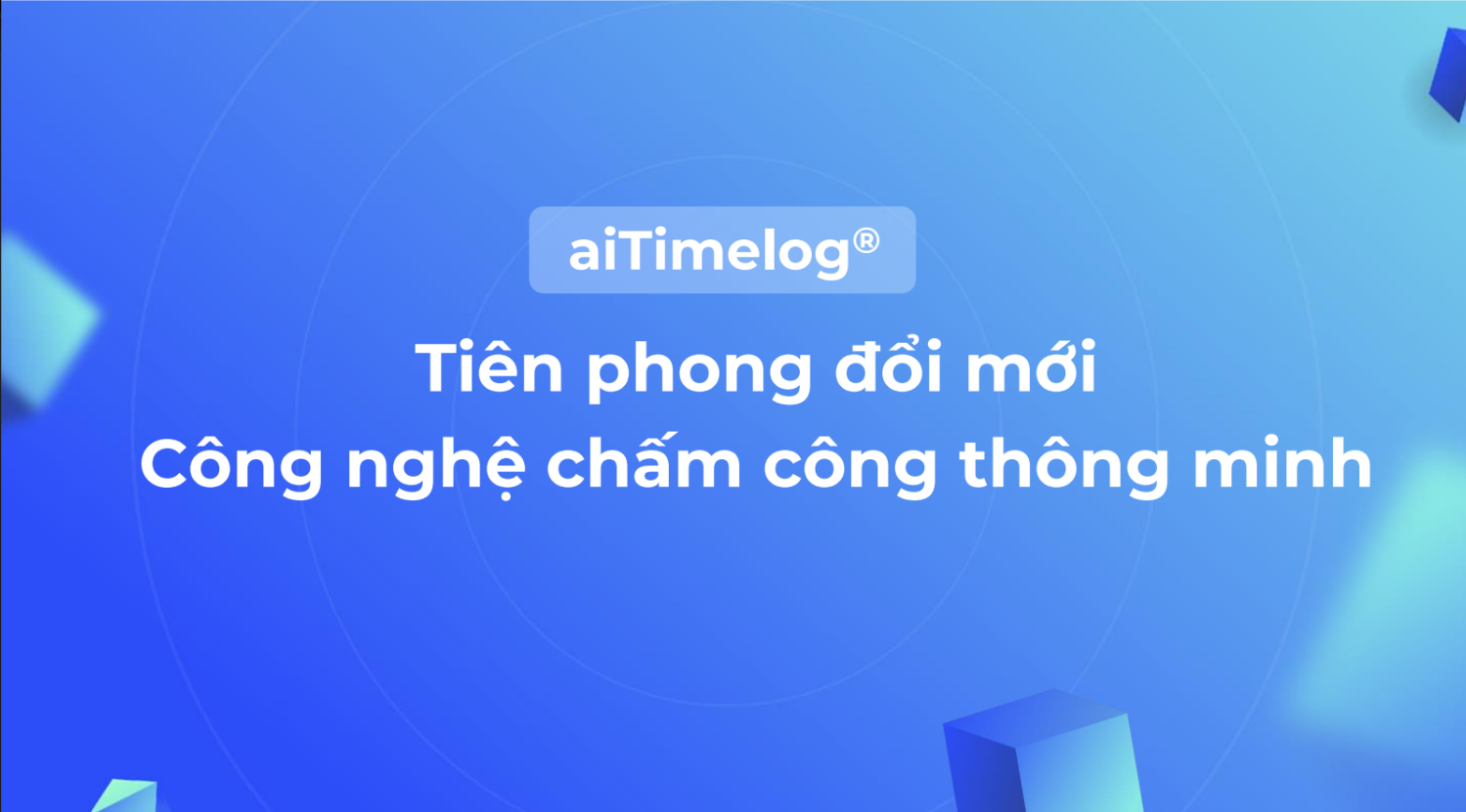 aiTimelog - công nghệ chấm công thông minh tiên phong trong xu hướng KHÔNG DỪNG - KHÔNG CHẠM (Contactless)